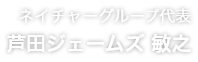 ネイチャーグループ代表 芦田ジェームズ 敏之